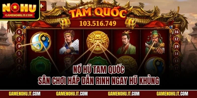 Nổ hũ Tam Quốc - Sân chơi hấp dẫn rinh ngay hũ khủng